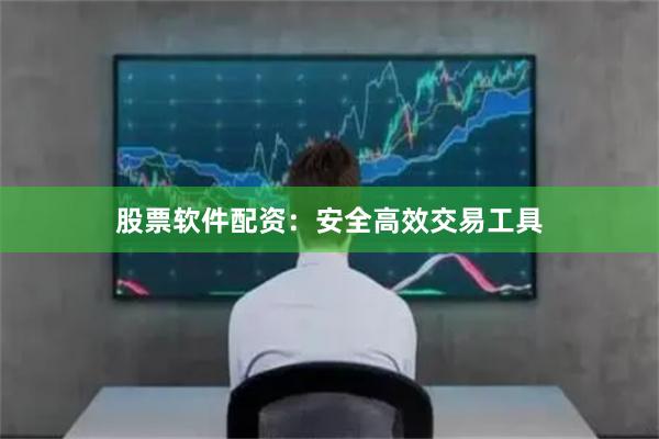 股票软件配资：安全高效交易工具