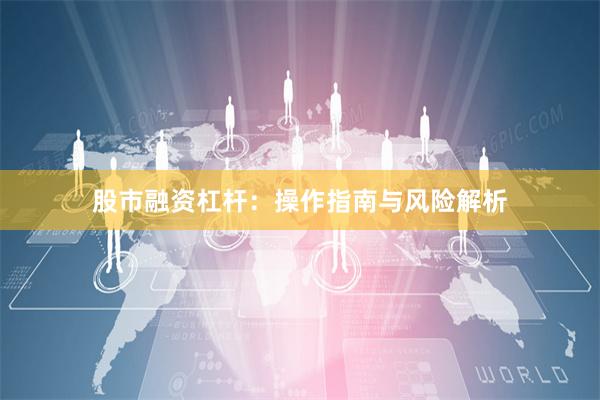 股市融资杠杆：操作指南与风险解析