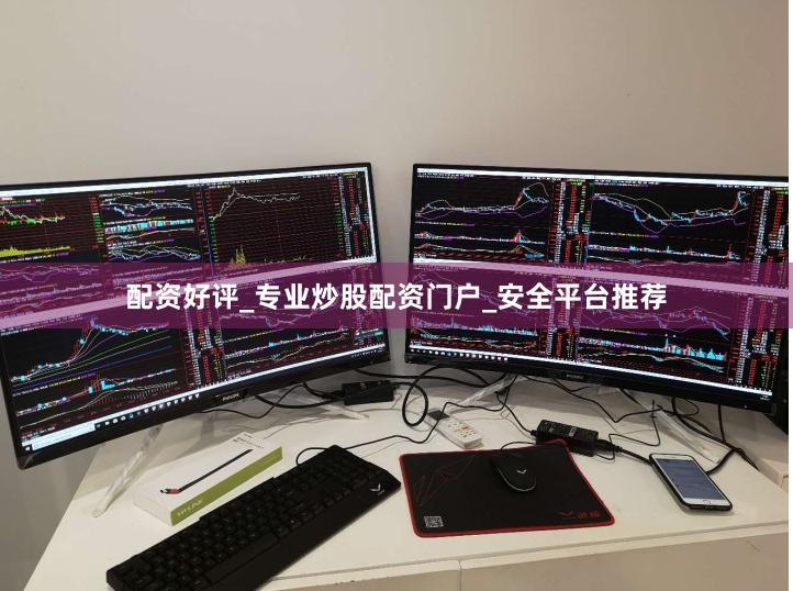 配资好评_专业炒股配资门户_安全平台推荐