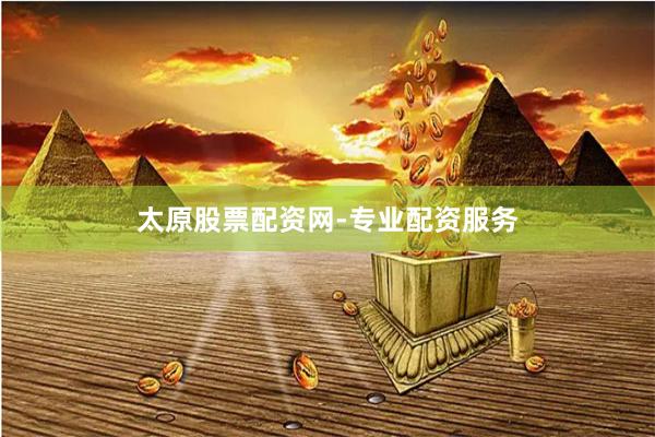 太原股票配资网-专业配资服务