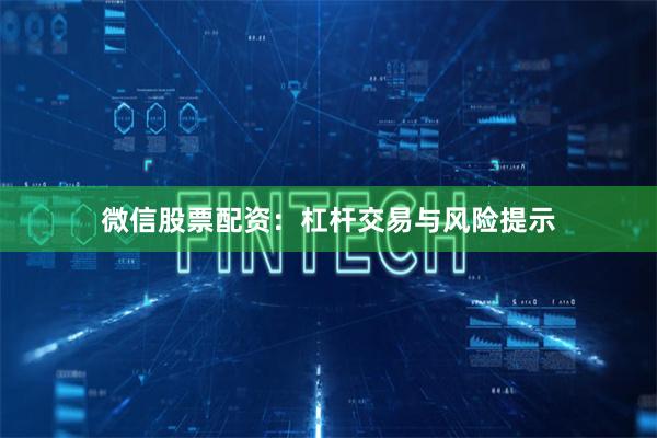 微信股票配资：杠杆交易与风险提示