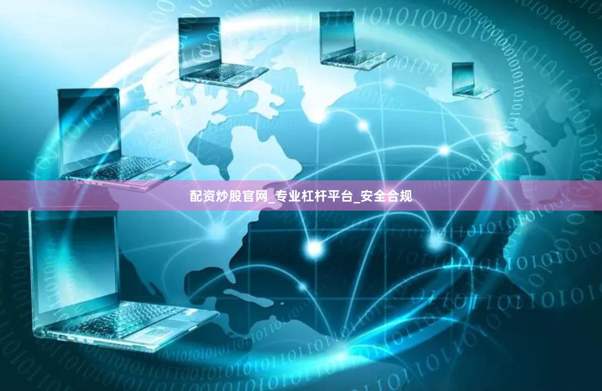 配资炒股官网_专业杠杆平台_安全合规