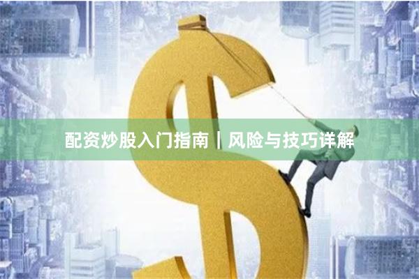配资炒股入门指南｜风险与技巧详解