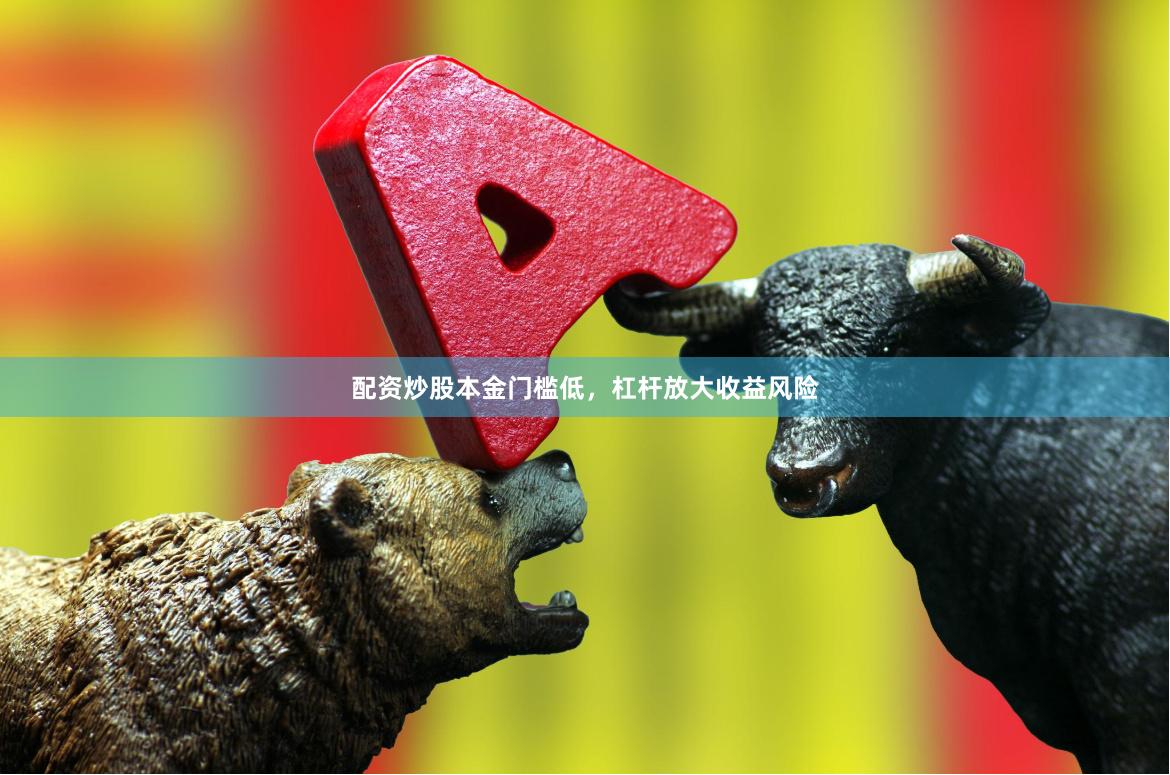 配资炒股本金门槛低，杠杆放大收益风险