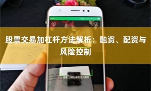 股票交易加杠杆方法解析:融资、配资与风险控制