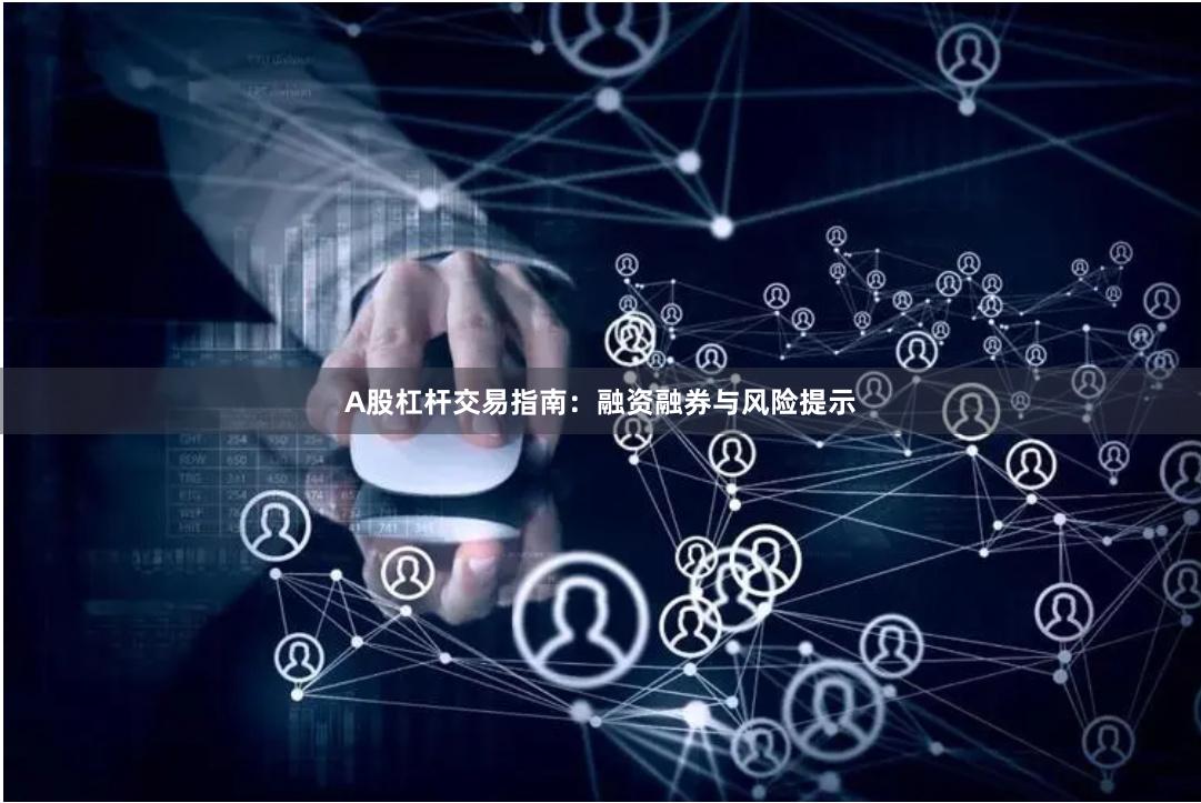 A股杠杆交易指南：融资融券与风险提示