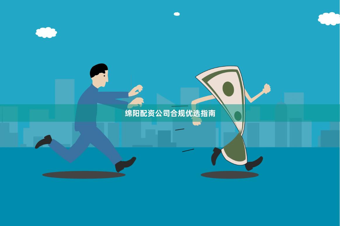 绵阳配资公司合规优选指南