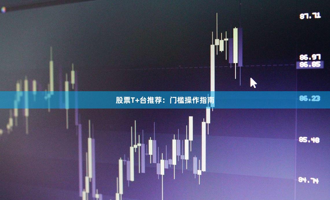 股票T+台推荐：门槛操作指南