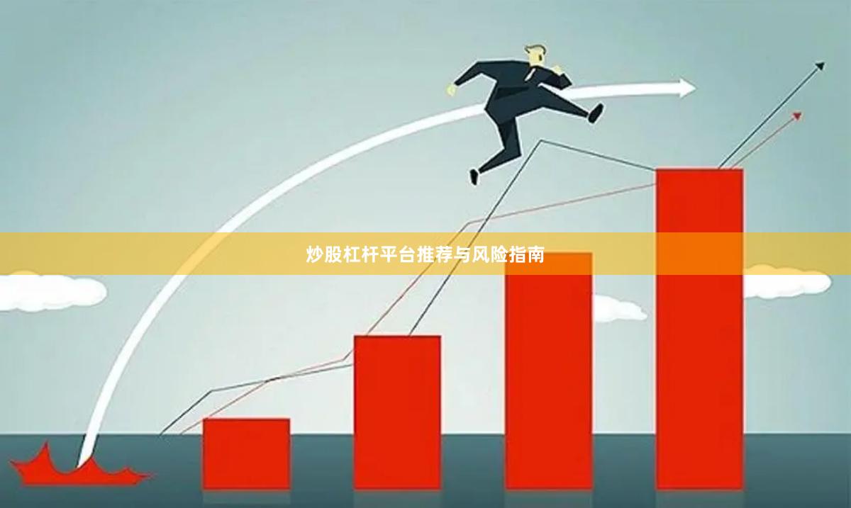 炒股杠杆平台推荐与风险指南