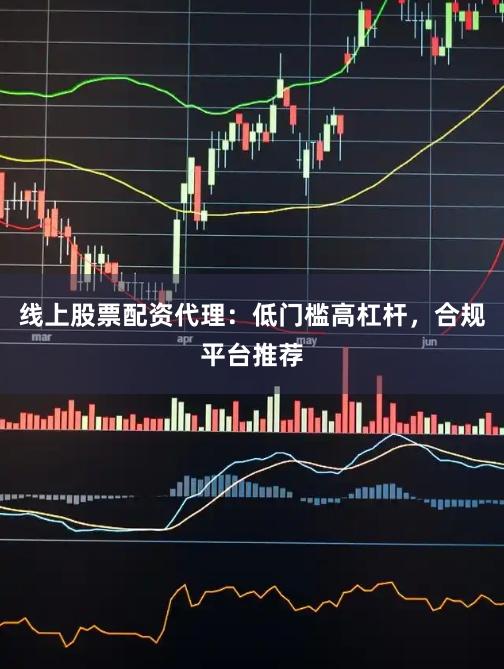 线上股票配资代理：低门槛高杠杆，合规平台推荐