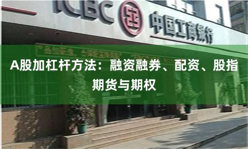 A股加杠杆方法：融资融券、配资、股指期货与期权