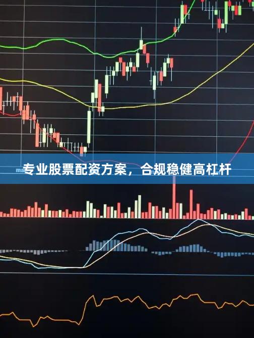 专业股票配资方案，合规稳健高杠杆