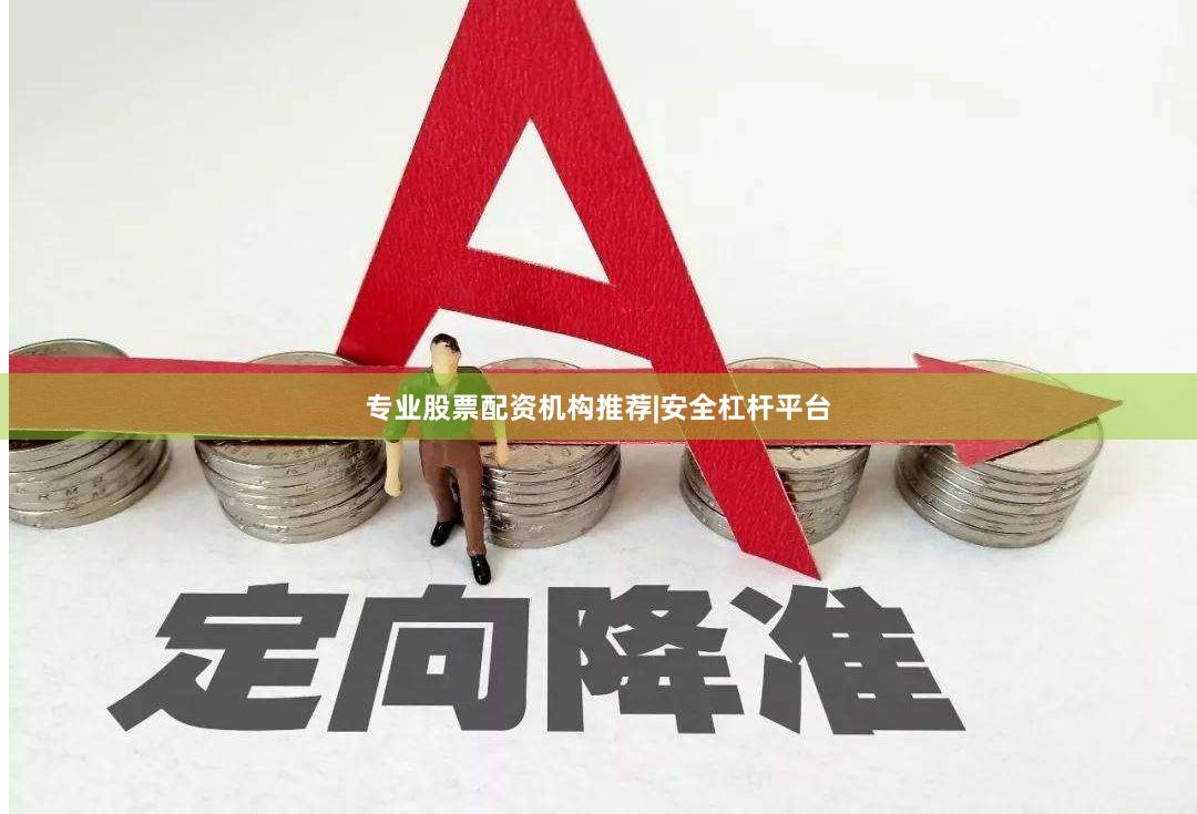 专业股票配资机构推荐|安全杠杆平台