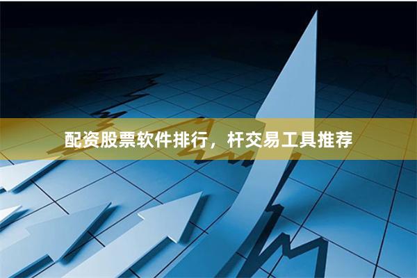 配资股票软件排行，杆交易工具推荐