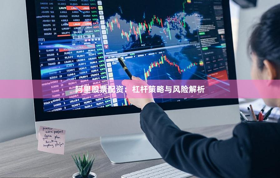 阿里股票配资：杠杆策略与风险解析