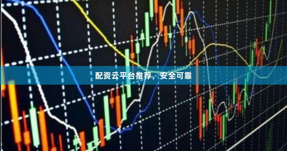 配资云平台推荐，安全可靠
