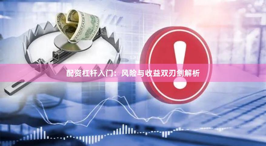 配资杠杆入门：风险与收益双刃剑解析