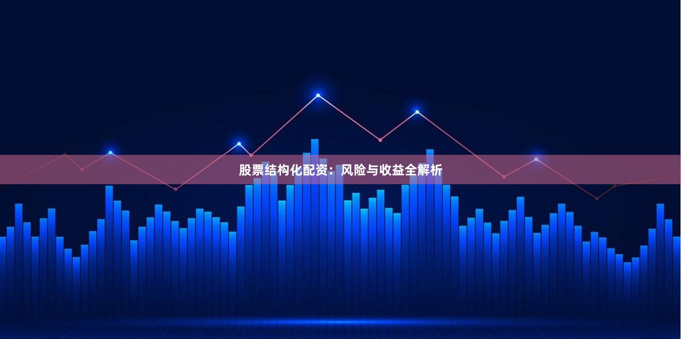 股票结构化配资：风险与收益全解析